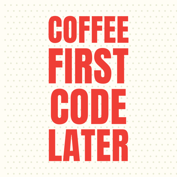 Coffee First Code Later