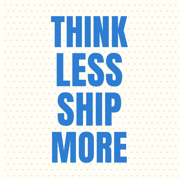 Think Less Ship More